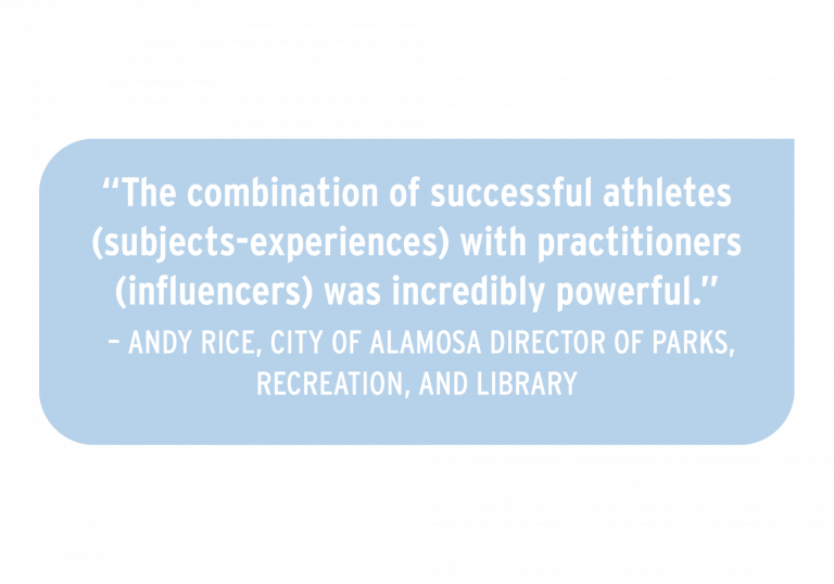 "The combination of successful athletes (subjects-experiences) with practitioners (influencers) was incredibly powerful." Andy Rice, city of Alamosa director of parks, recreation, and library.